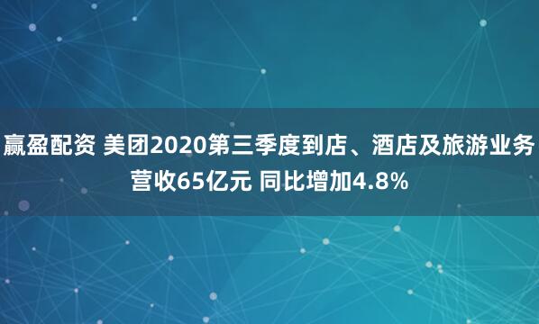 赢盈配资 美团2020第三季度到店、酒店及旅游业务营收65亿元 同比增加4.8%