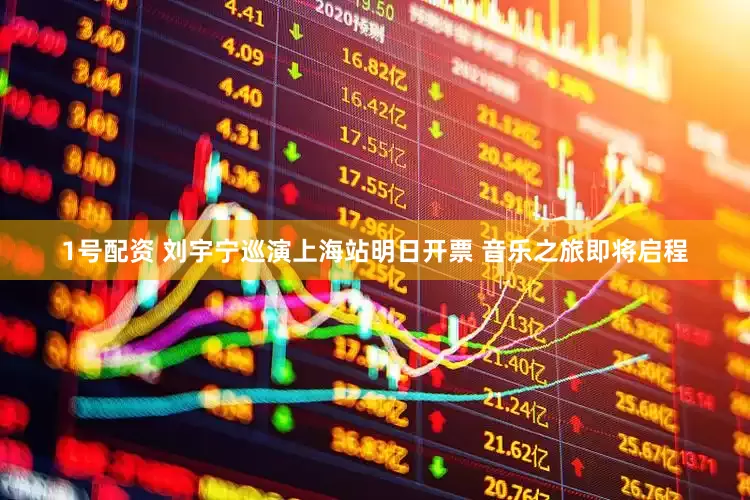 1号配资 刘宇宁巡演上海站明日开票 音乐之旅即将启程