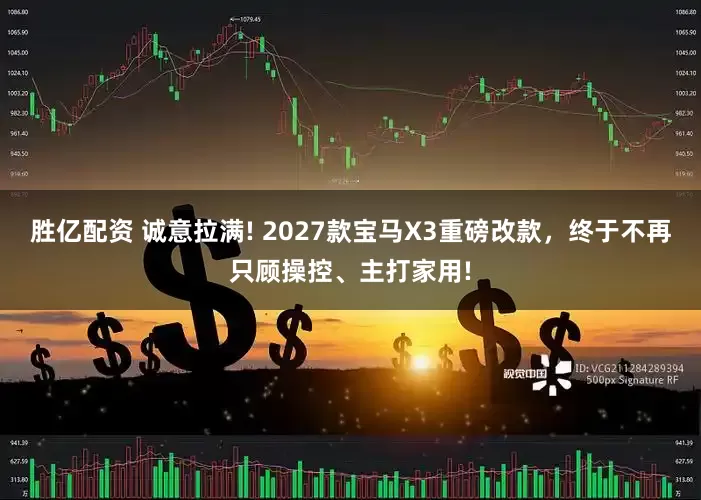 胜亿配资 诚意拉满! 2027款宝马X3重磅改款，终于不再只顾操控、主打家用!