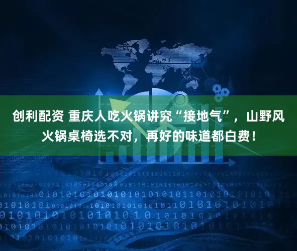 创利配资 重庆人吃火锅讲究“接地气”，山野风火锅桌椅选不对，再好的味道都白费！